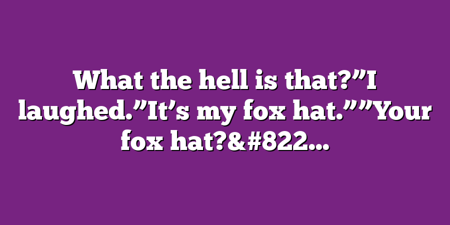 What the hell is that?”I laughed.”It’s my fox hat.””Your fox hat?&#822...