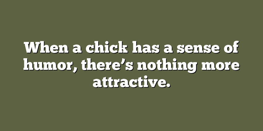 When a chick has a sense of humor, there’s nothing more attractive.