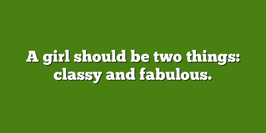 A girl should be two things: classy and fabulous.