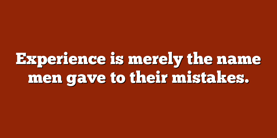 Experience is merely the name men gave to their mistakes.