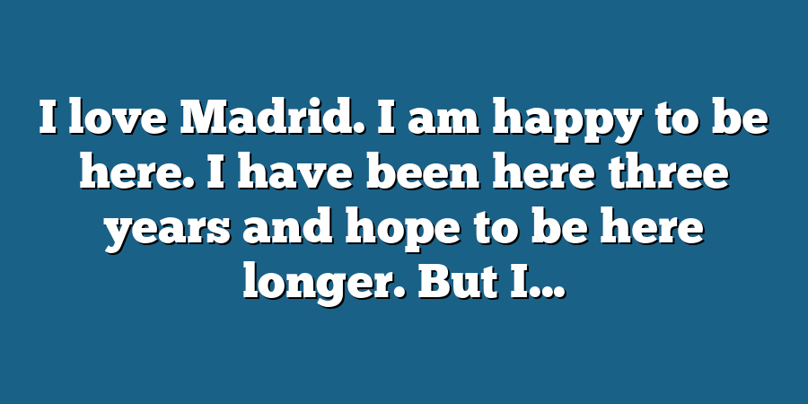 I love Madrid. I am happy to be here. I have been here three years and hope to be here longer. But I...