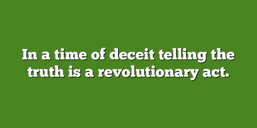 In a time of deceit telling the truth is a revolutionary act.