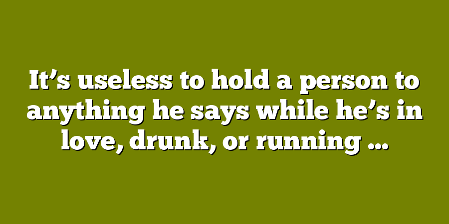 It’s useless to hold a person to anything he says while he’s in love, drunk, or running ...