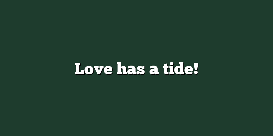 Love has a tide!