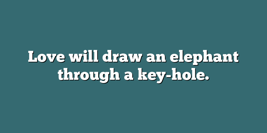 Love will draw an elephant through a key-hole.