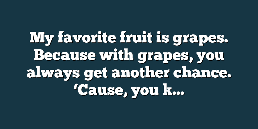 My favorite fruit is grapes. Because with grapes, you always get another chance. ‘Cause, you k...