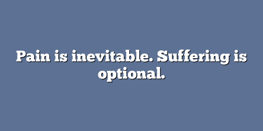 Pain is inevitable. Suffering is optional.