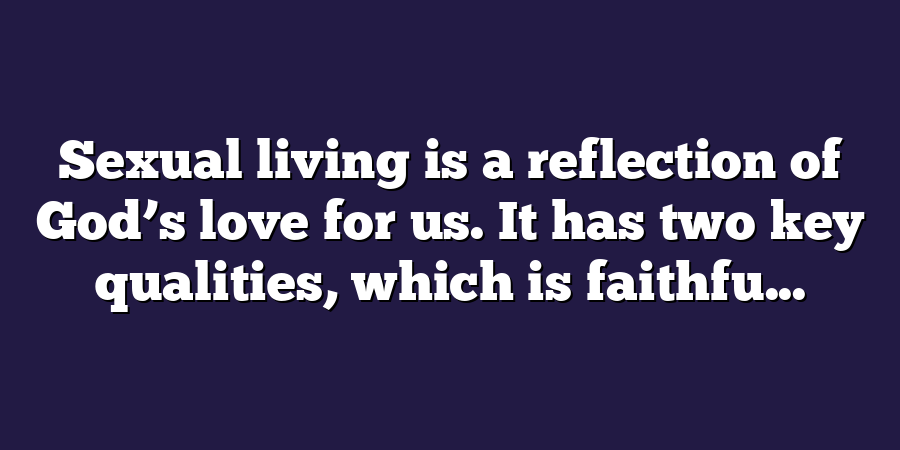 Sexual living is a reflection of God’s love for us. It has two key qualities, which is faithfu...