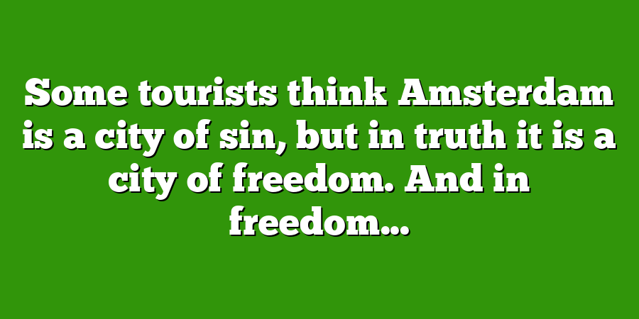 Some tourists think Amsterdam is a city of sin, but in truth it is a city of freedom. And in freedom...