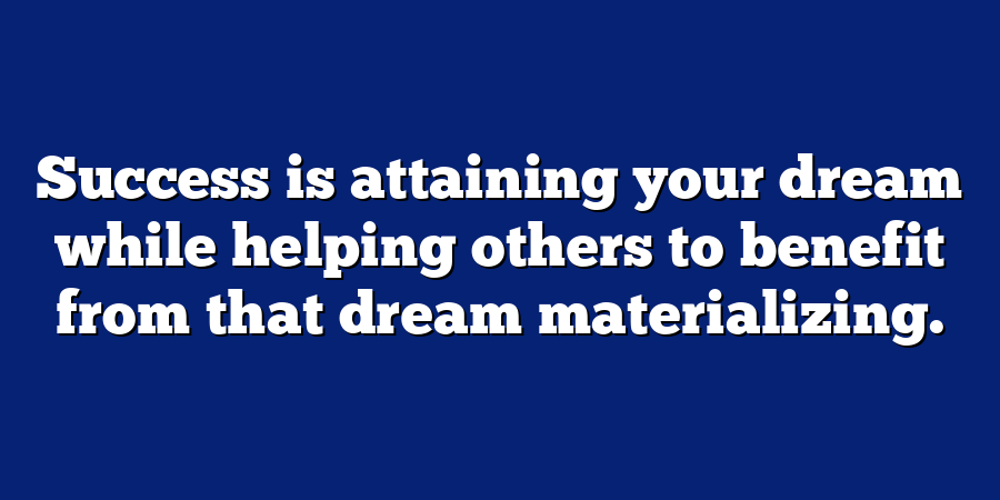 Success is attaining your dream while helping others to benefit from that dream materializing.