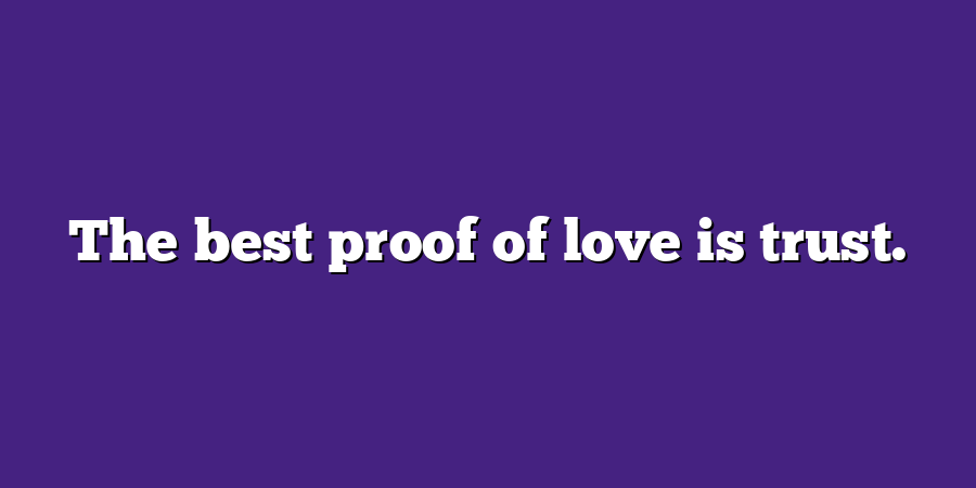 The best proof of love is trust.