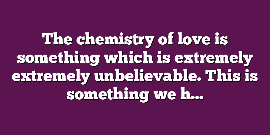 The chemistry of love is something which is extremely extremely unbelievable. This is something we h...