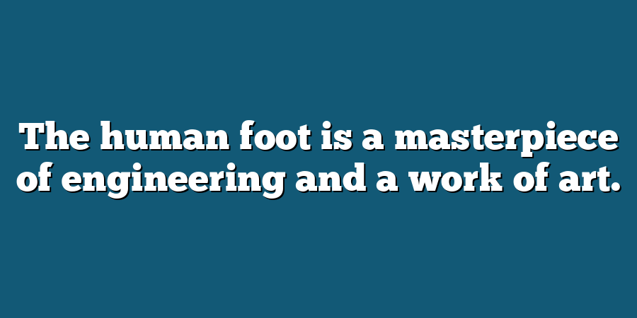 The human foot is a masterpiece of engineering and a work of art.