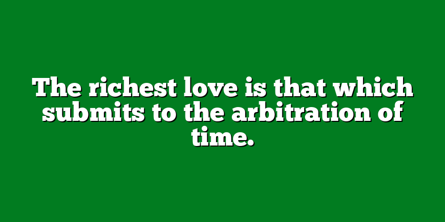 The richest love is that which submits to the arbitration of time.