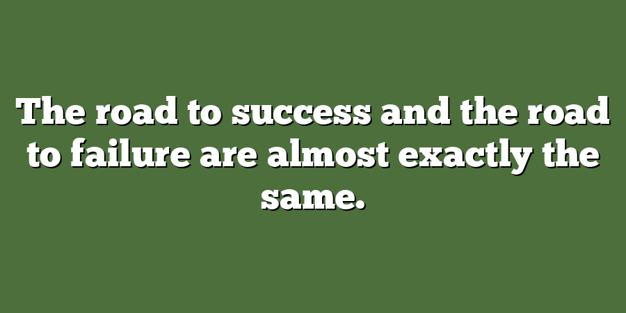 The road to success and the road to failure are almost exactly the same.