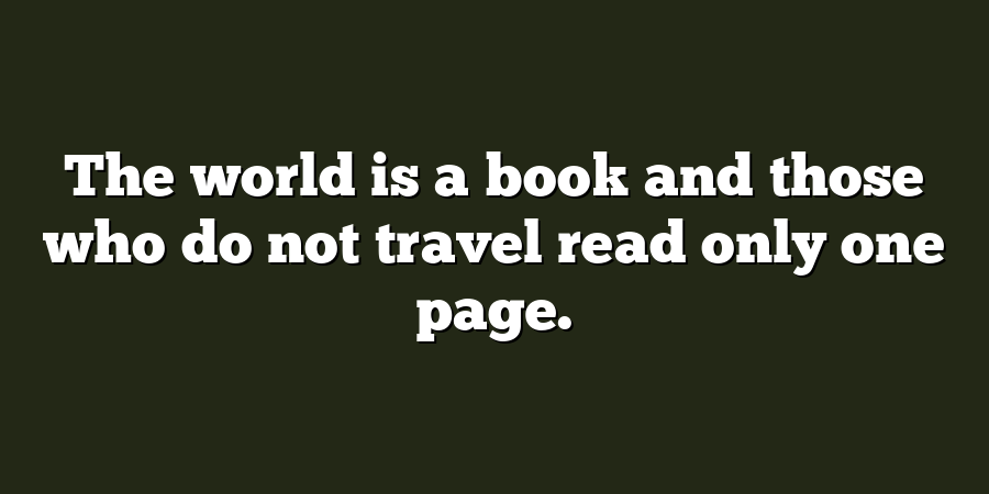 The world is a book and those who do not travel read only one page.