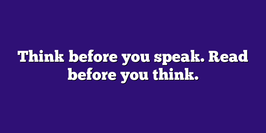 Think before you speak. Read before you think.