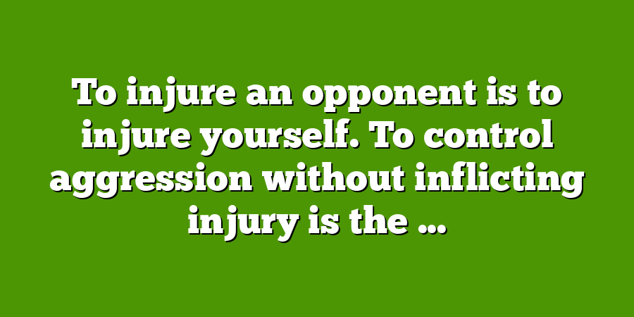 To injure an opponent is to injure yourself. To control aggression without inflicting injury is the ...