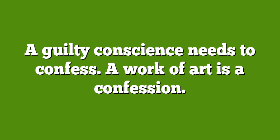 A guilty conscience needs to confess. A work of art is a confession.