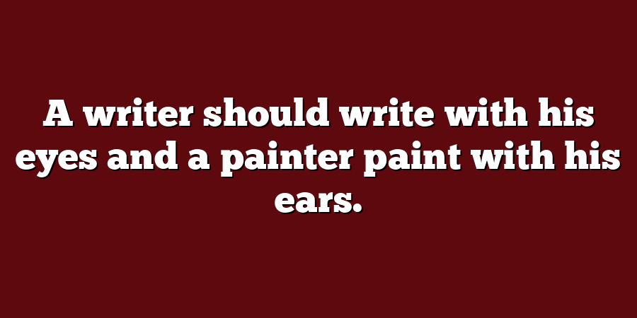 A writer should write with his eyes and a painter paint with his ears.