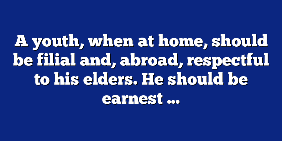 A youth, when at home, should be filial and, abroad, respectful to his elders. He should be earnest ...