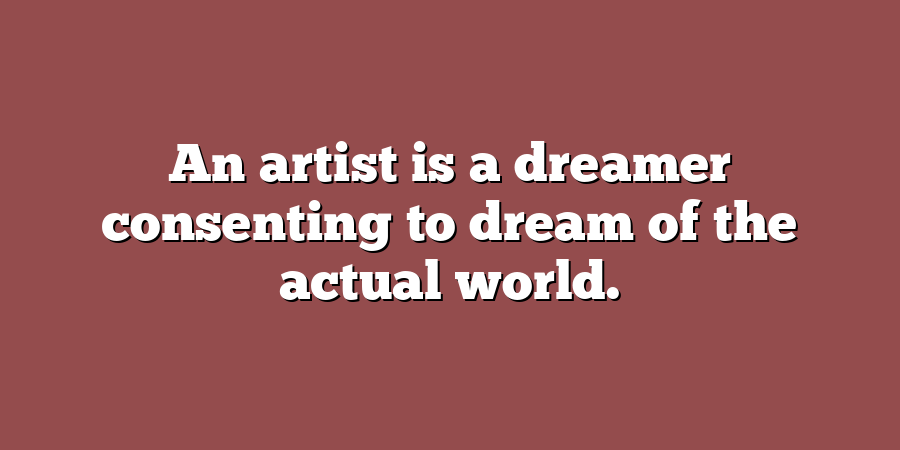 An artist is a dreamer consenting to dream of the actual world.