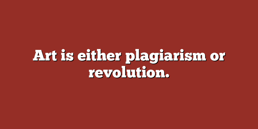 Art is either plagiarism or revolution.