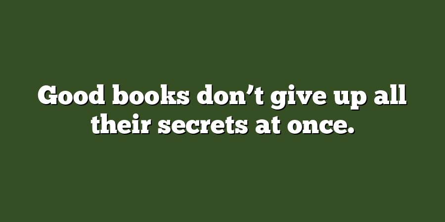 Good books don’t give up all their secrets at once.