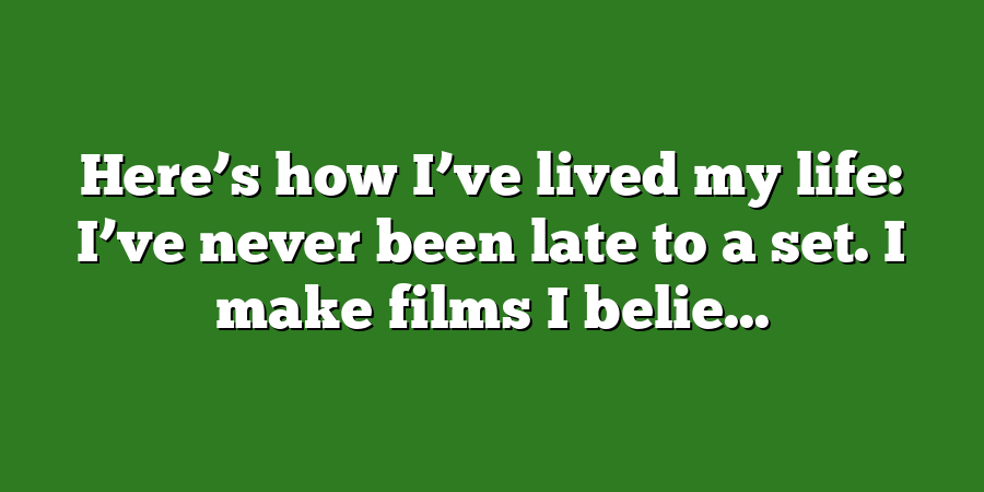 Here’s how I’ve lived my life: I’ve never been late to a set. I make films I belie...