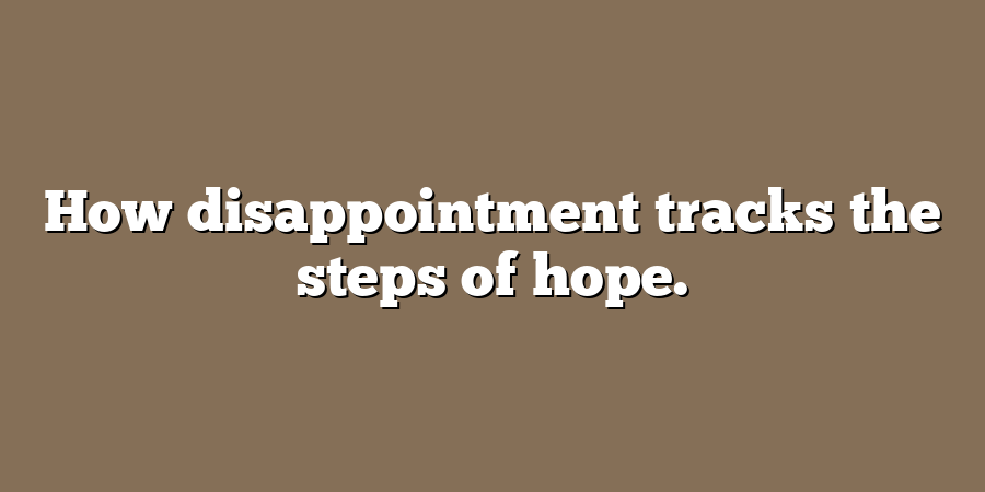 How disappointment tracks the steps of hope.