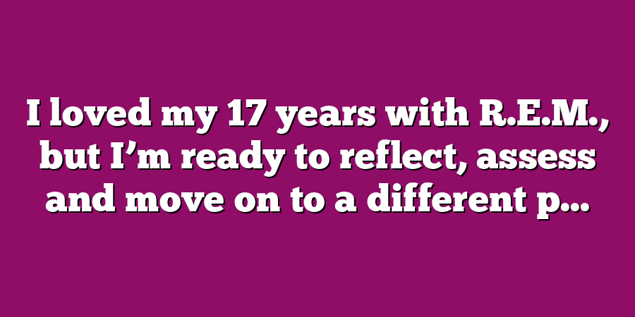 I loved my 17 years with R.E.M., but I’m ready to reflect, assess and move on to a different p...