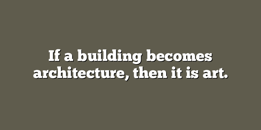 If a building becomes architecture, then it is art.