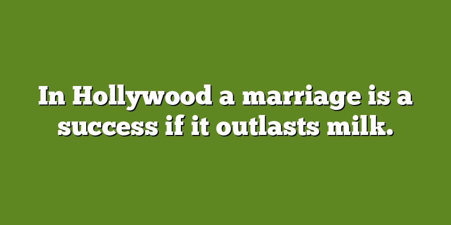 In Hollywood a marriage is a success if it outlasts milk.