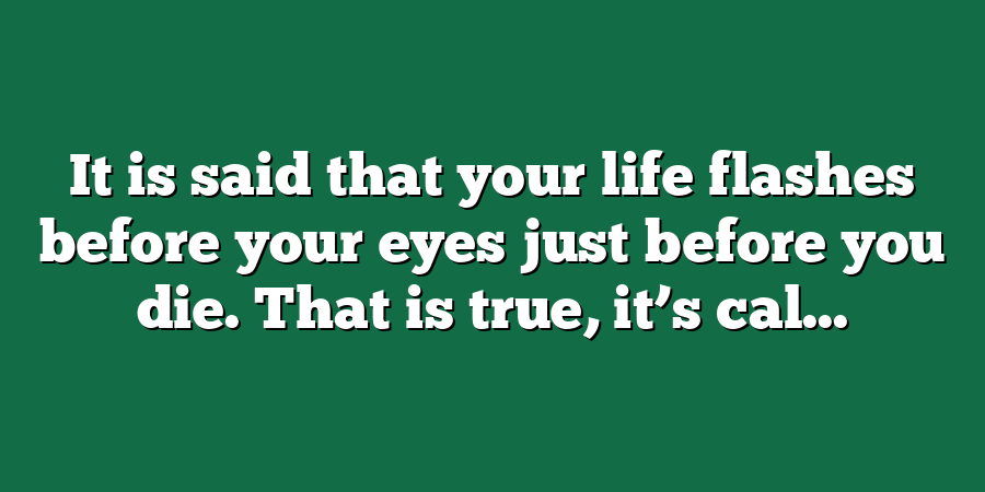 It is said that your life flashes before your eyes just before you die. That is true, it’s cal...