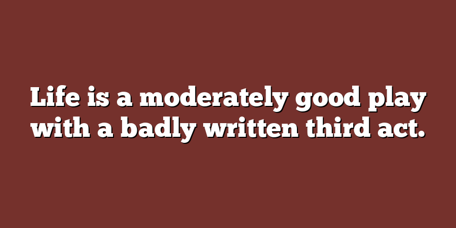 Life is a moderately good play with a badly written third act.