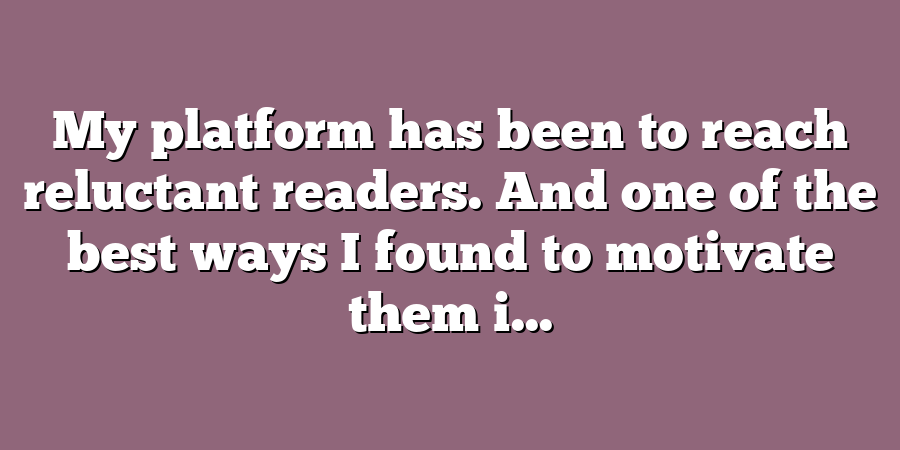 My platform has been to reach reluctant readers. And one of the best ways I found to motivate them i...