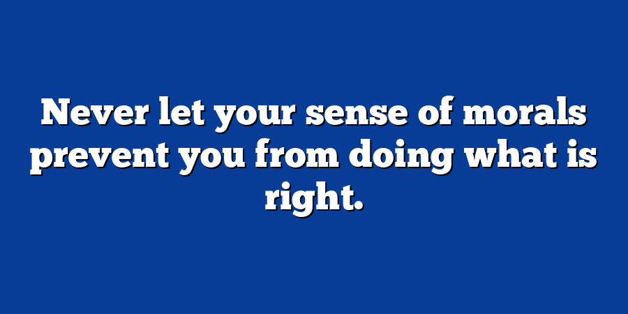 Never let your sense of morals prevent you from doing what is right.