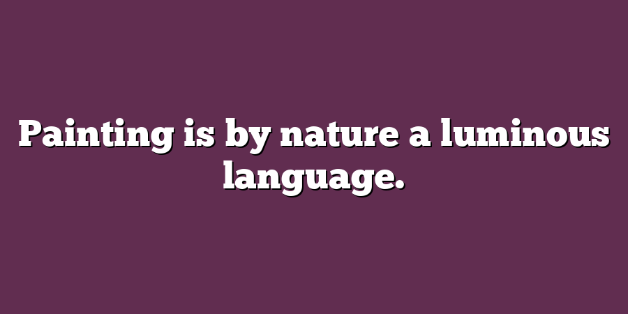 Painting is by nature a luminous language.