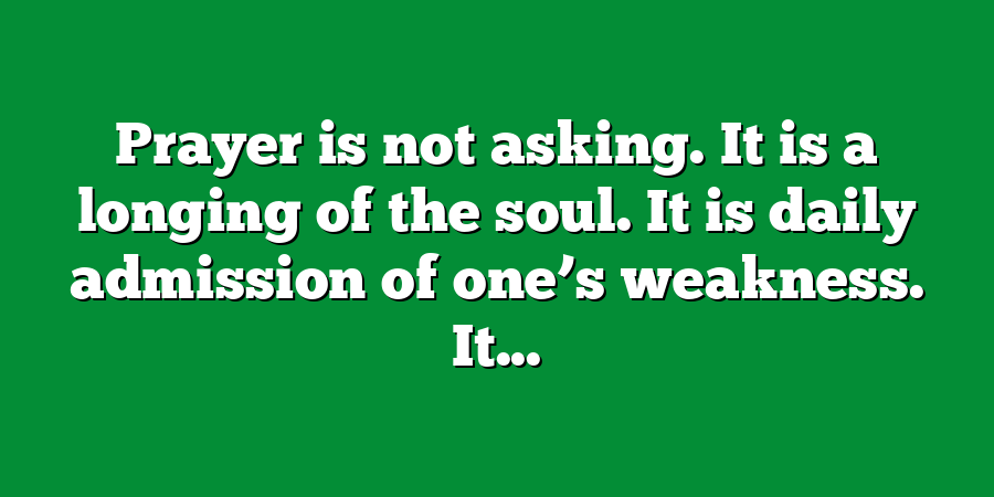 Prayer is not asking. It is a longing of the soul. It is daily admission of one’s weakness. It...