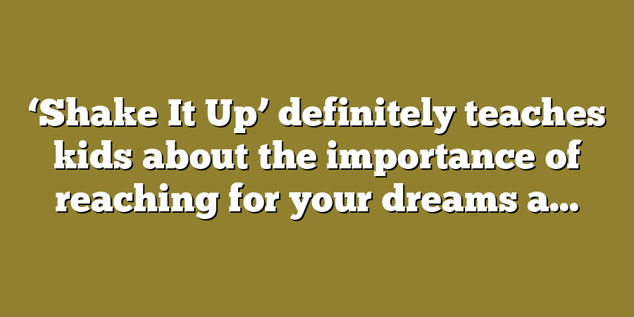 ‘Shake It Up’ definitely teaches kids about the importance of reaching for your dreams a...