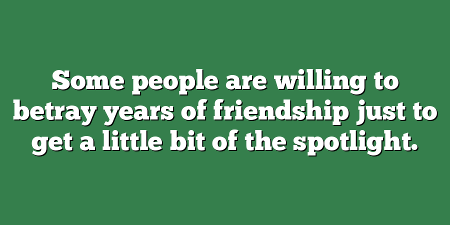 Some people are willing to betray years of friendship just to get a little bit of the spotlight.