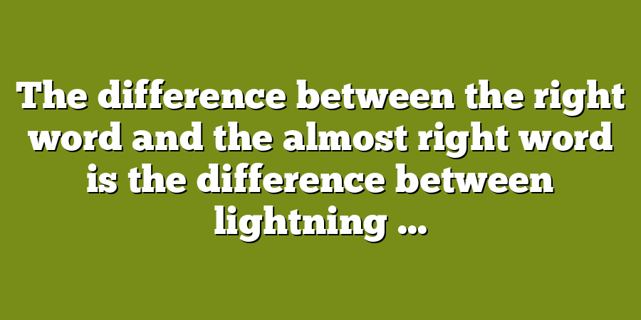 The difference between the right word and the almost right word is the difference between lightning ...