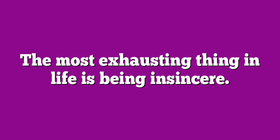 The most exhausting thing in life is being insincere.