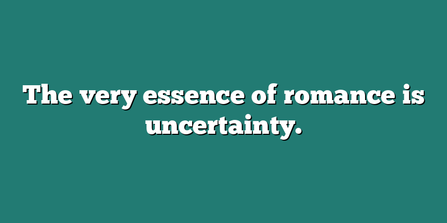 The very essence of romance is uncertainty.