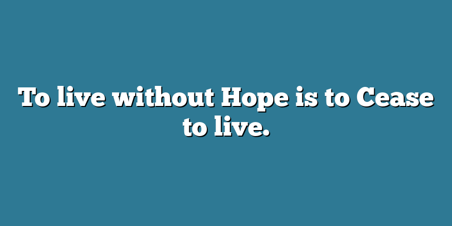 To live without Hope is to Cease to live.