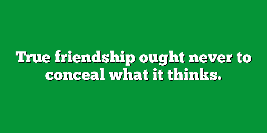 True friendship ought never to conceal what it thinks.