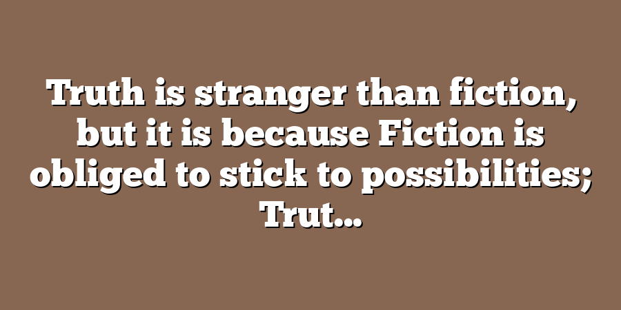 Truth is stranger than fiction, but it is because Fiction is obliged to stick to possibilities; Trut...