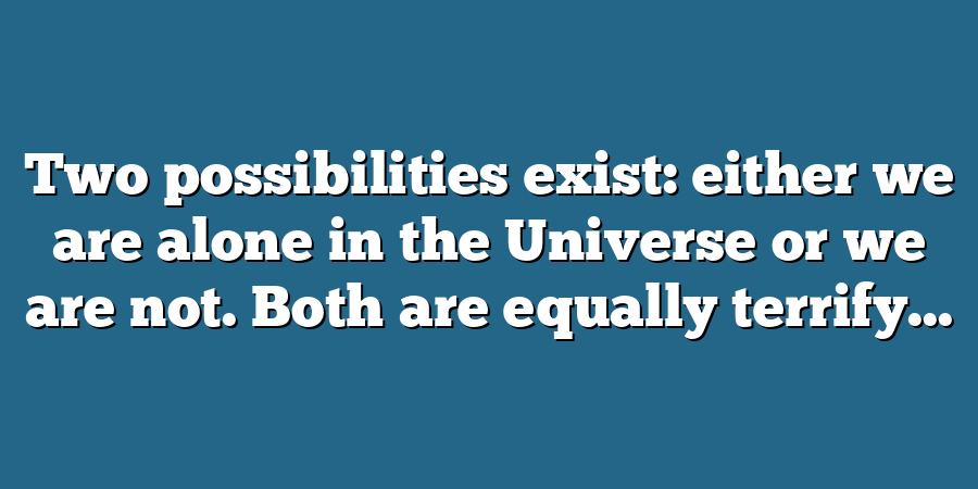 Two possibilities exist: either we are alone in the Universe or we are not. Both are equally terrify...