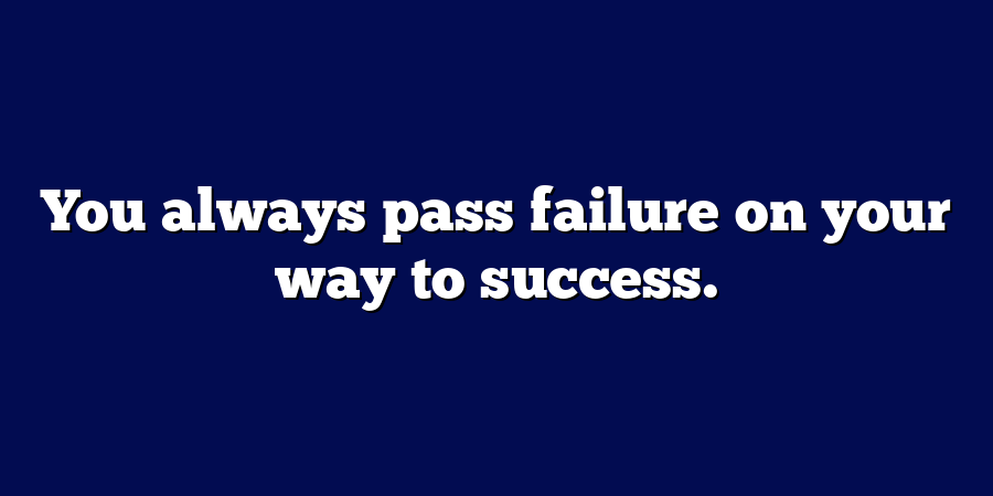 You always pass failure on your way to success.