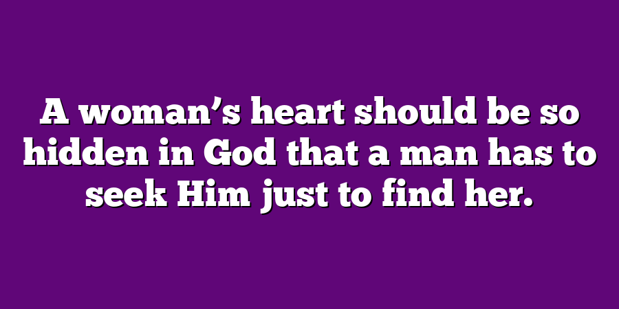 A woman’s heart should be so hidden in God that a man has to seek Him just to find her.